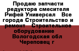 Продаю запчасти редуктора смесителя Рифей Универсал - Все города Строительство и ремонт » Строительное оборудование   . Вологодская обл.,Череповец г.